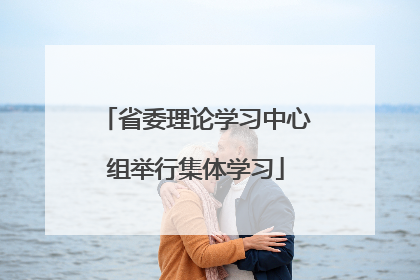 省委理论学习中心组举行集体学习