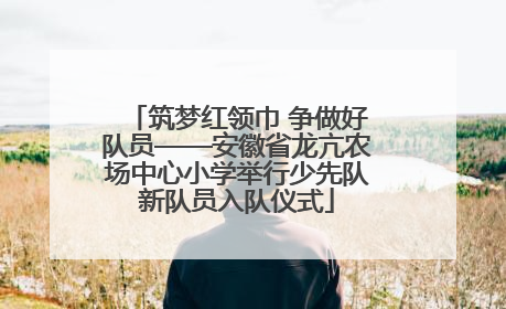 筑梦红领巾 争做好队员——安徽省龙亢农场中心小学举行少先队新队员入队仪式