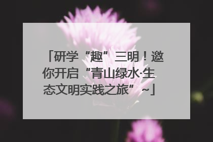 研学“趣”三明！邀你开启“青山绿水·生态文明实践之旅”~