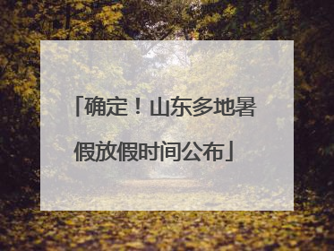 确定！山东多地暑假放假时间公布