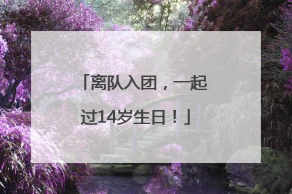 离队入团，一起过14岁生日！
