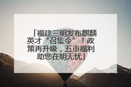 福建三明发布麒麟英才“召集令”！政策再升级，五重福利助您在明无忧
