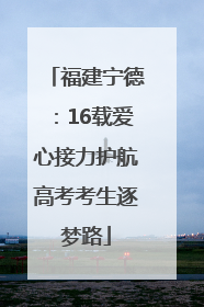福建宁德：16载爱心接力护航高考考生逐梦路
