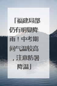 福建局部仍有明显降雨！中考期间气温较高，注意防暑降温