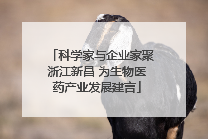 科学家与企业家聚浙江新昌 为生物医药产业发展建言
