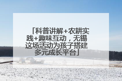 科普讲解+农耕实践+趣味互动，无锡这场活动为孩子搭建多元成长平台