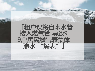 租户误将自来水管接入燃气管 导致99户居民燃气表集体渗水 “爆表”