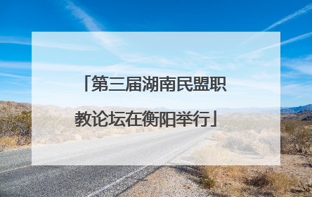 第三届湖南民盟职教论坛在衡阳举行