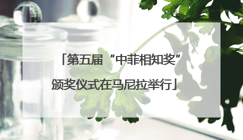 第五届“中菲相知奖”颁奖仪式在马尼拉举行