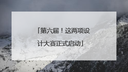 第六届！这两项设计大赛正式启动