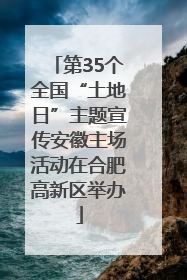 第35个全国“土地日”主题宣传安徽主场活动在合肥高新区举办
