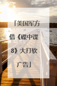 美国军方借《碟中谍8》大打软广告