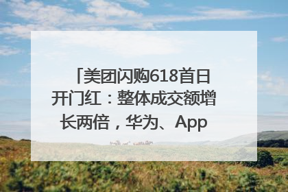 美团闪购618首日开门红：整体成交额增长两倍，华为、Apple、沃尔玛等近800个品牌翻倍增长