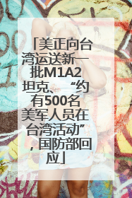 美正向台湾运送新一批M1A2坦克、“约有500名美军人员在台湾活动”，国防部回应