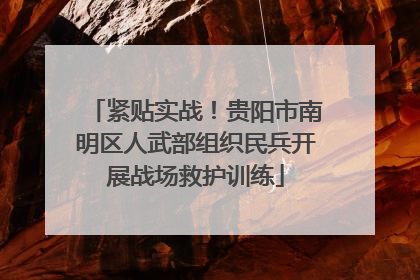 紧贴实战！贵阳市南明区人武部组织民兵开展战场救护训练