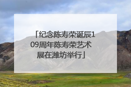 纪念陈寿荣诞辰109周年陈寿荣艺术展在潍坊举行