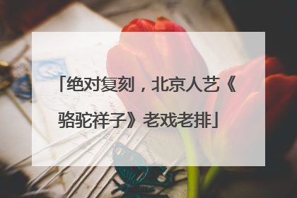 绝对复刻，北京人艺《骆驼祥子》老戏老排
