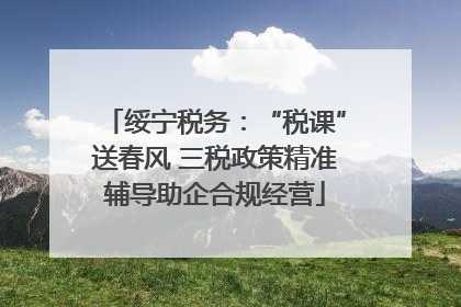 绥宁税务：“税课”送春风 三税政策精准辅导助企合规经营