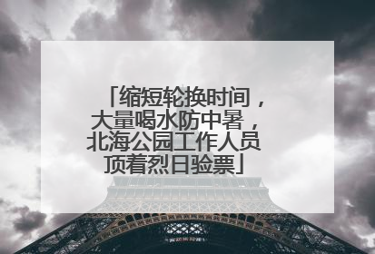 缩短轮换时间，大量喝水防中暑，北海公园工作人员顶着烈日验票