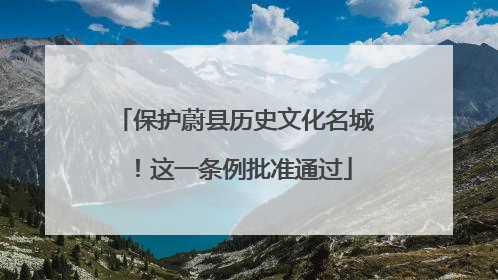 保护蔚县历史文化名城！这一条例批准通过