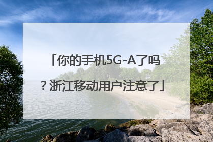 你的手机5G-A了吗？浙江移动用户注意了