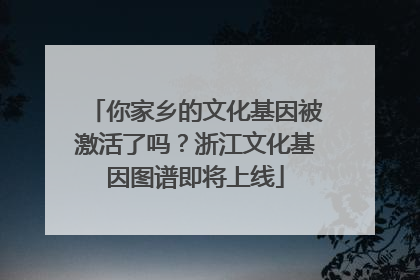 你家乡的文化基因被激活了吗？浙江文化基因图谱即将上线