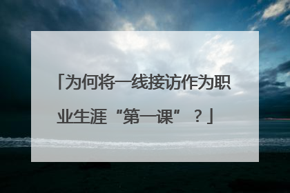 为何将一线接访作为职业生涯“第一课”？