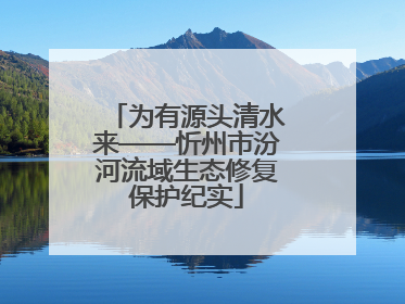 为有源头清水来——忻州市汾河流域生态修复保护纪实