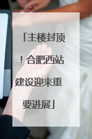 主楼封顶！合肥西站建设迎来重要进展