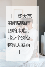 一场大范围明显降雨即将来临，北京个别点将现大暴雨