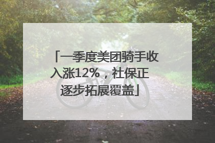 一季度美团骑手收入涨12%，社保正逐步拓展覆盖