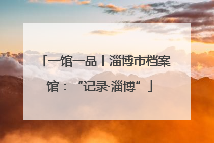 一馆一品丨淄博市档案馆：“记录·淄博”