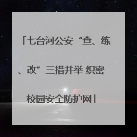 七台河公安“查、练、改”三措并举 织密校园安全防护网