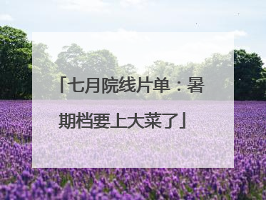 七月院线片单：暑期档要上大菜了