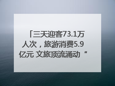 三天迎客73.1万人次，旅游消费5.9亿元 文旅顶流涌动“江宁style”