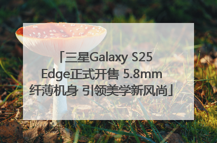 三星Galaxy S25 Edge正式开售 5.8mm纤薄机身 引领美学新风尚