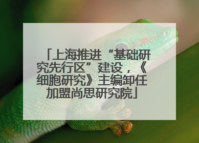 上海推进“基础研究先行区”建设，《细胞研究》主编卸任加盟尚思研究院