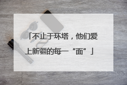 不止于环塔，他们爱上新疆的每一“面”