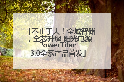 不止于大！全域智储，全芯升级 阳光电源PowerTitan3.0全系产品首发