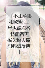 不止苹果和欧盟 三星也被点名 特朗普再挥关税大棒引强烈反应