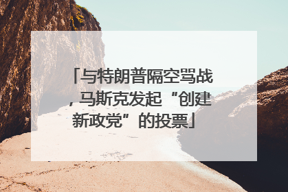 与特朗普隔空骂战，马斯克发起“创建新政党”的投票