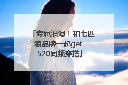 专属浪漫！和七匹狼品牌一起get 520同频穿搭