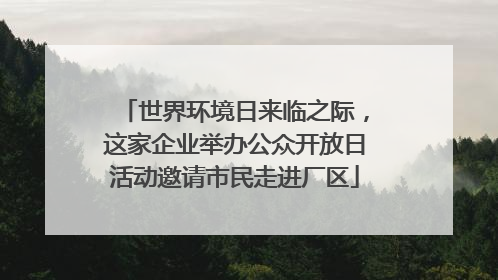 世界环境日来临之际，这家企业举办公众开放日活动邀请市民走进厂区