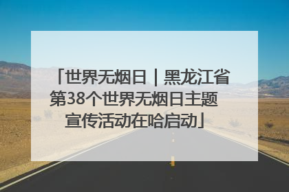 世界无烟日｜黑龙江省第38个世界无烟日主题宣传活动在哈启动