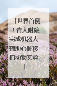 世界首例！青大附院完成机器人辅助心脏移植动物实验