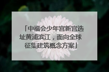 中福会少年宫新宫选址黄浦滨江，面向全球征集建筑概念方案