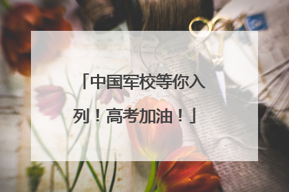 中国军校等你入列！高考加油！