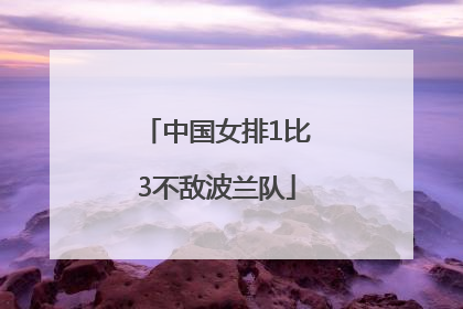 中国女排1比3不敌波兰队