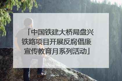 中国铁建大桥局盘兴铁路项目开展反腐倡廉宣传教育月系列活动