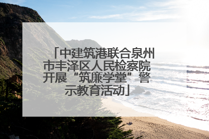 中建筑港联合泉州市丰泽区人民检察院开展“筑廉学堂”警示教育活动